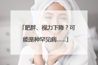 肥胖、视力下降？可能是种罕见病……